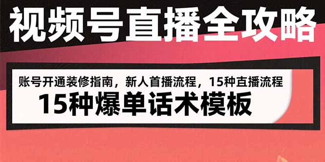 （15557期）视频号直播全攻略：账号开通装修指南，新人首播流程，15种爆单话术模板-小何资源库