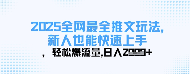 2025全网最全推文玩法，新人也能快速上手，轻松爆流量，日入多张-小何资源库