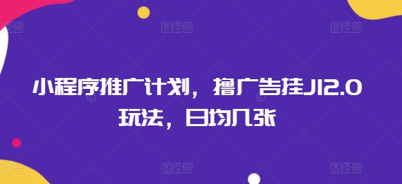 小程序推广计划，撸广告挂JI2.0玩法，日均几张-小何资源库