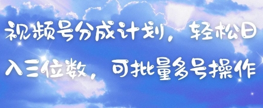 视频号分成计划，轻松日入三位数，可批量多号操作-小何资源库