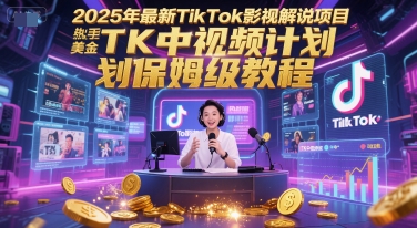 2025年最新TikTok影视解说项目，新手也能挣美金，TK中视频计划保姆级教程-小何资源库
