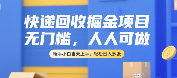 快递回收掘金项目，无门槛，人人可做，新手小白当天上手，轻松日入多张【揭秘】-小何资源库