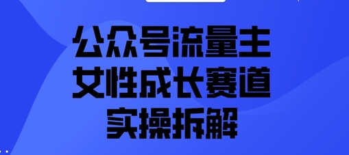 公众号流量主之女性成长赛道实操拆解-小何资源库