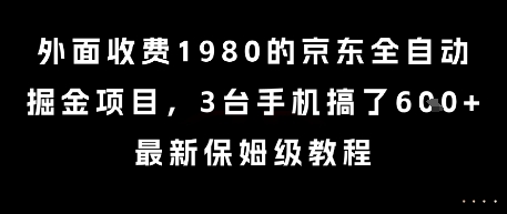 外面收费1980的京东全自动掘金项目，3台手机搞了6张，最新保姆级教程【揭秘】-小何资源库