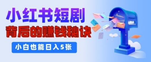 小红书短剧背后的挣钱秘诀，小白也能日入多张-小何资源库