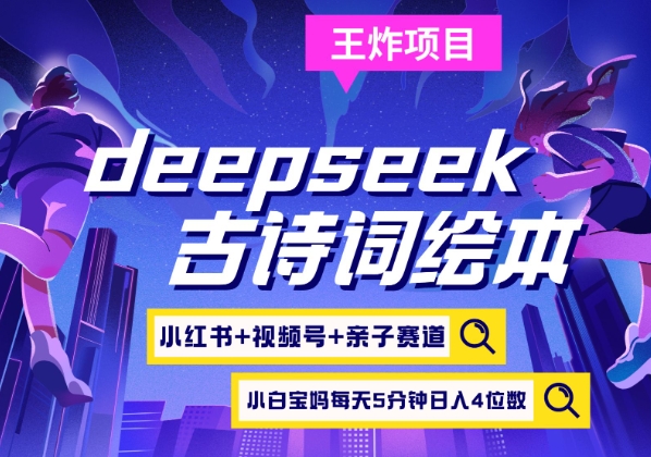 deepseek+小红书视频号+古诗词绘本，亲子赛道，高端宝妈粉，起号快每天五分钟，日入四位数-小何资源库