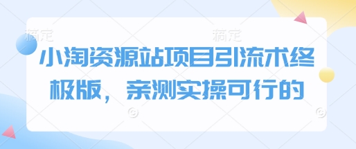 小淘资源站项目引流术终极版，亲测实操可行的-小何资源库