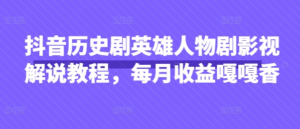 抖音历史剧英雄人物剧影视解说教程，每月收益嘎嘎香-小何资源库