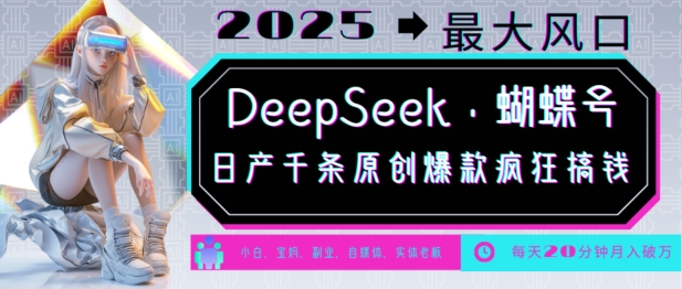 DeepSeek+蝴蝶号，2025年最大风口，日产千条原创爆款，轻松月入破W-小何资源库