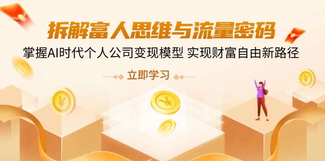 （14110期）拆解富人思维与流量密码，掌握AI时代个人公司变现模型 实现财富自由新路径-小何资源库