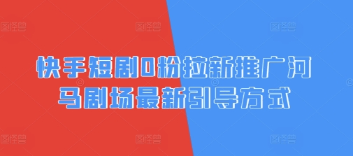 快手短剧0粉拉新推广河马剧场最新引导方式-小何资源库