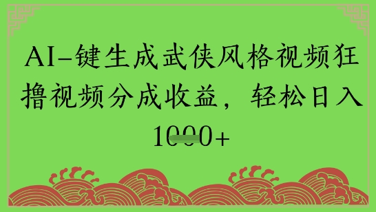 AI一键生成武侠风格视频狂撸视频分成收益，轻松日入多张-小何资源库