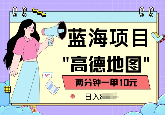 蓝海项目，高德地图最新玩法，2分钟一单，一单10元，适合新手小白-小何资源库