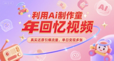 利用Ai制作童年回忆视频，真实还原引爆流量，单日变现多张-小何资源库