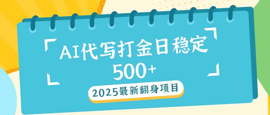 （14112期）2025最新AI打金代写日稳定500+：2025最新翻身项目-小何资源库