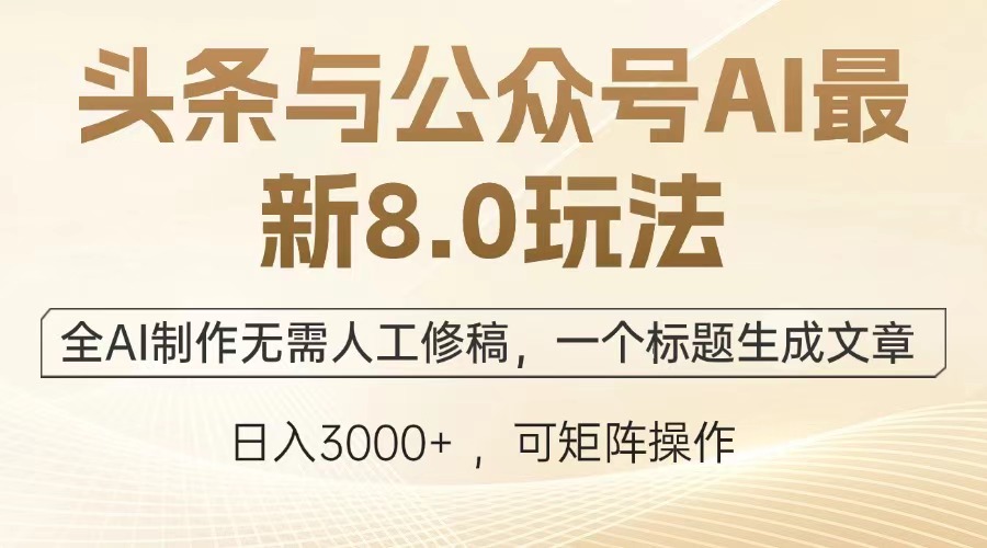 （13748期）头条与公众号AI最新8.0玩法，全AI制作无需人工修稿，一个标题生成文章…-小何资源库