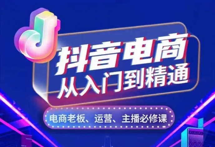 抖音电商从入门到精通，​从账号、流量、人货场、主播、店铺五个方面，全面解析抖音电商核心逻辑-小何资源库