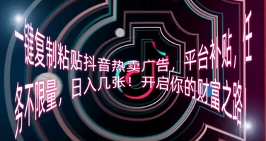 一键复制粘贴抖音热卖广告，平台补贴，任务不限量，日入几张，开启你的财富之路!-小何资源库