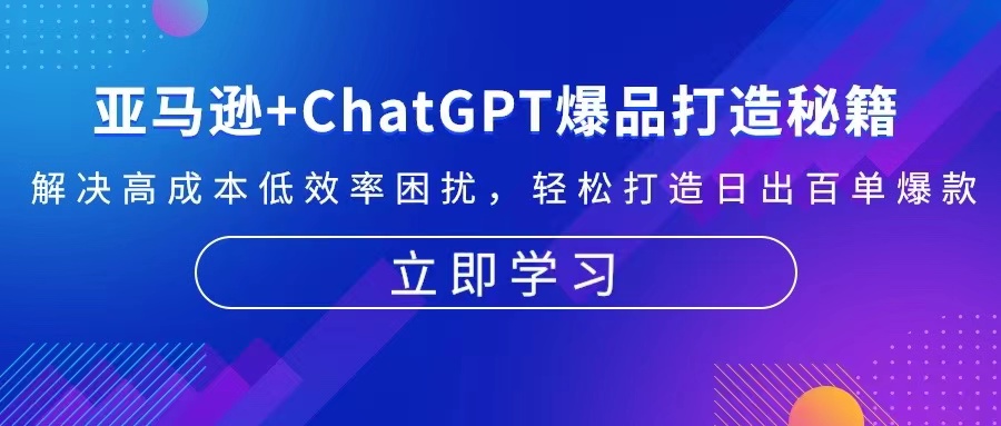 （13274期）亚马逊+ChatGPT爆品打造秘籍：解决高成本低效率困扰 轻松打造日出百单爆款-小何资源库