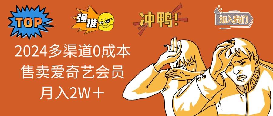 2024多渠道0成本售卖爱奇艺会员月入2W＋-小何资源库