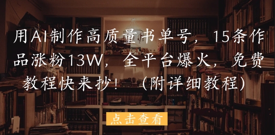 用AI制作高质量书单号，15条作品涨粉13W，全平台爆火，免费教程快来抄(附详细教程)-小何资源库