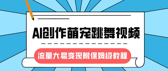 最新风口项目，AI创作萌宠跳舞视频，流量大易变现，附保姆级教程-小何资源库