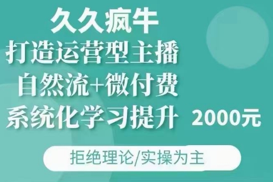 久久疯牛·自然流+微付费(12月23更新)打造运营型主播，包11月+12月-小何资源库