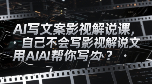 AI写文案影视解说课，自己不会写影视解说文案怎么办？用AI帮你写-小何资源库