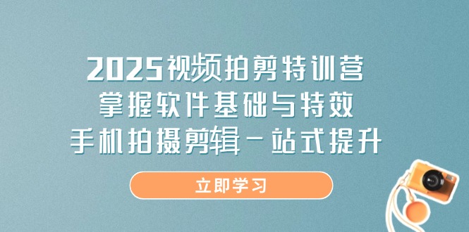 （14272期）2025视频拍剪特训营，掌握软件基础与特效，手机拍摄剪辑一站式提升-小何资源库