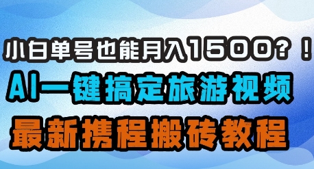 小白单号也能月入1500？AI一键搞定旅游视频，最新携程搬砖教程-小何资源库