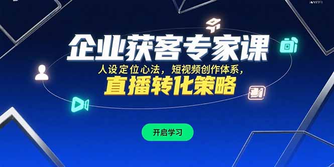 （15397期）企业获客专家课，人设定位心法，短视频创作体系，直播转化策略-小何资源库