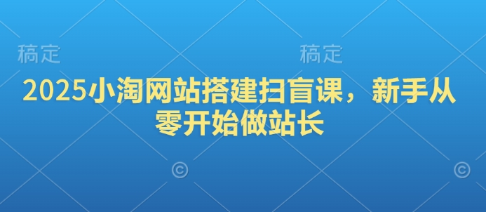 2025小淘网站搭建扫盲课，新手从零开始做站长-小何资源库